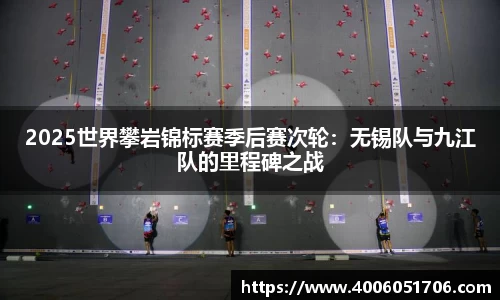 2025世界攀岩锦标赛季后赛次轮：无锡队与九江队的里程碑之战