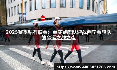 2025赛季钻石联赛：重庆赛艇队迎战西宁赛艇队的命运之战之夜