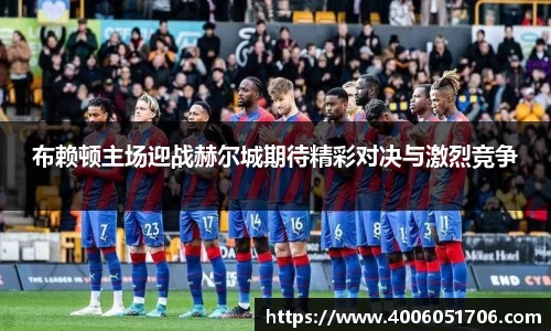 布赖顿主场迎战赫尔城期待精彩对决与激烈竞争