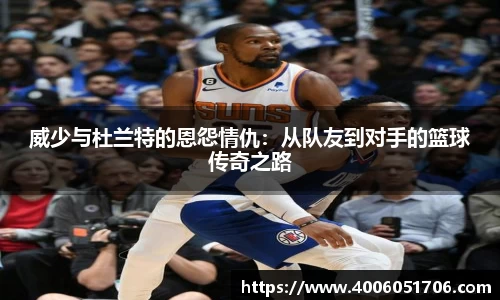 威少与杜兰特的恩怨情仇：从队友到对手的篮球传奇之路