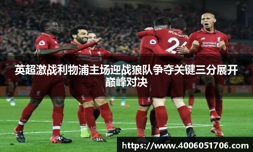 英超激战利物浦主场迎战狼队争夺关键三分展开巅峰对决
