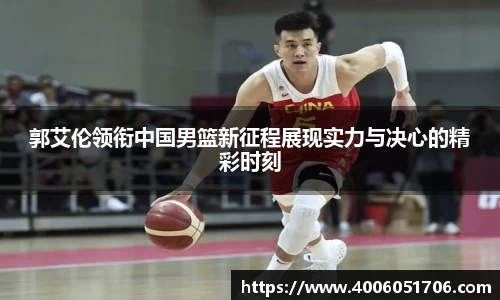 郭艾伦领衔中国男篮新征程展现实力与决心的精彩时刻