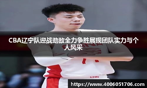 CBA辽宁队迎战劲敌全力争胜展现团队实力与个人风采
